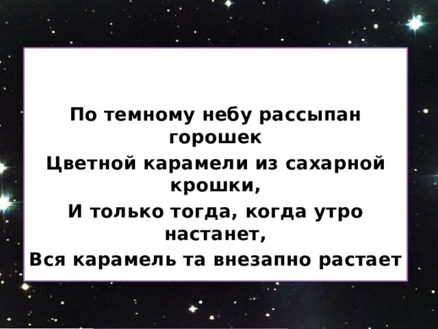   По темному небу рассыпан горошек Цветной карамели из сахарной крошки, И только тогда, когда утро настанет, Вся карамель та внезапно растает 