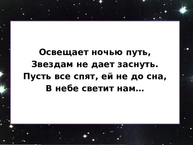   Освещает ночью путь, Звездам не дает заснуть. Пусть все спят, ей не до сна, В небе светит нам…  