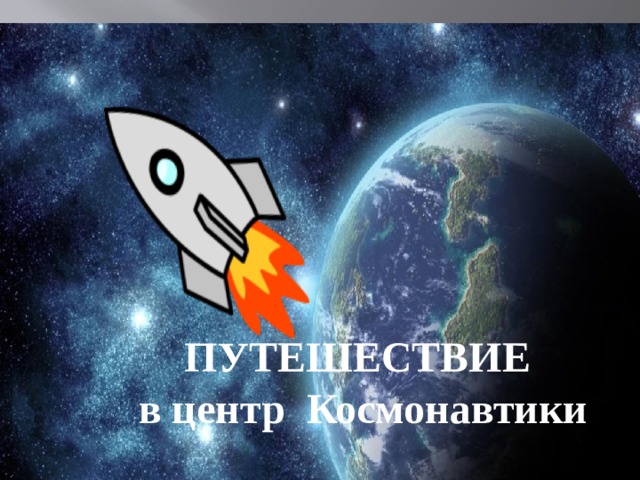  ПУТЕШЕСТВИЕ  в центр Космонавтики   