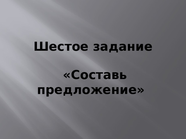 Шестое задание   «Составь предложение» 