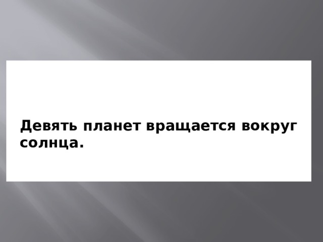 Девять планет вращается вокруг солнца. 