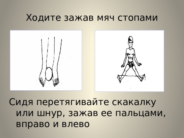 Ходите зажав мяч стопами Сидя перетягивайте скакалку или шнур, зажав ее пальцами, вправо и влево 