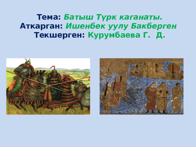  Тема:  Батыш Түрк каганаты.  Аткарган:  Ишенбек уулу Бакберген  Текшерген: Курумбаева Г. Д. 