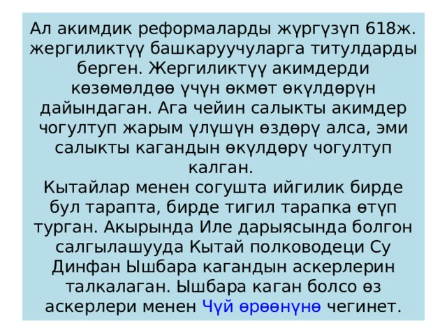 Ал акимдик реформаларды жүргүзүп 618ж. жергиликтүү башкаруучуларга титулдарды берген. Жергиликтүү акимдерди көзөмөлдөө үчүн өкмөт өкүлдөрүн дайындаган. Ага чейин салыкты акимдер чогултуп жарым үлүшүн өздөрү алса, эми салыкты кагандын өкүлдөрү чогултуп калган.   Кытайлар менен согушта ийгилик бирде бул тарапта, бирде тигил тарапка өтүп турган. Акырында Иле дарыясында болгон салгылашууда Кытай полководеци Су Динфан Ышбара кагандын аскерлерин талкалаган. Ышбара каган болсо өз аскерлери менен  Чүй өрөөнүнө  чегинет. 