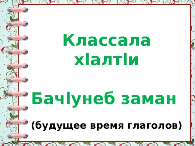 Классала хlалтlи  Бачlунеб заман  (будущее время глаголов)  