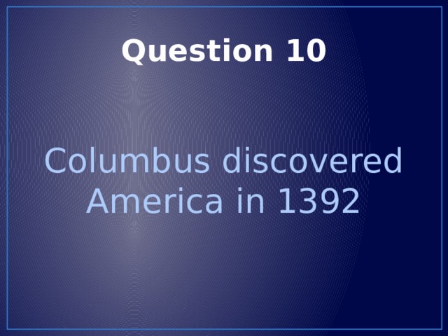 Question 10 Columbus discovered America in 1392 