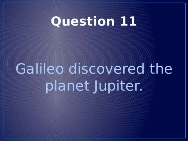 Question 11 Galileo discovered the planet Jupiter. 