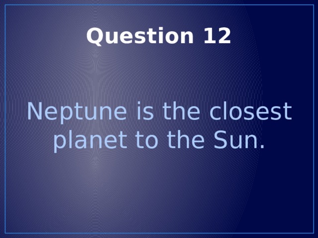 Question 12 Neptune is the closest planet to the Sun. 