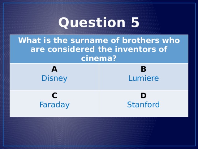 Question 5 What is the surname of brothers who are considered the inventors of cinema? A Disney B C Lumiere Faraday D Stanford 