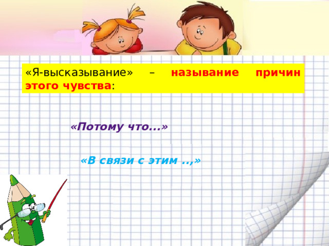 «Я-высказывание» – называние причин этого чувства : «Потому что...» «В связи с этим ..,» 