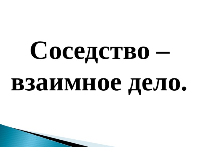 Ближайшая соседка. Соседство взаимное дело. Соседство для презентации. Надпись соседство взаимное дело. Соседство взаимное дело смысл.