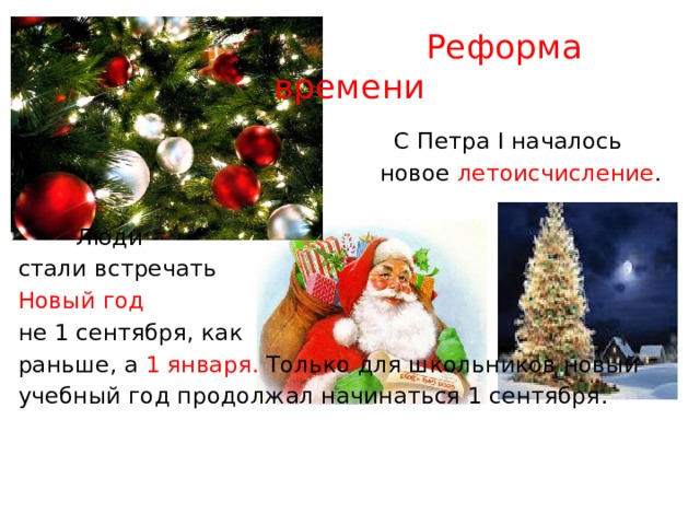  Реформа времени  С Петра I началось  новое летоисчисление .  Люди стали встречать Новый год не 1 сентября, как раньше, а 1 января. Только для школьников новый учебный год продолжал начинаться 1 сентября. 
