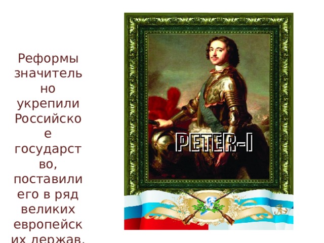 Реформы значительно укрепили Российское государство, поставили его в ряд великих европейских держав. 