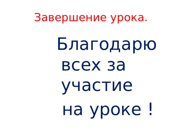 Завершение урока. Благодарю всех за участие  на уроке ! 