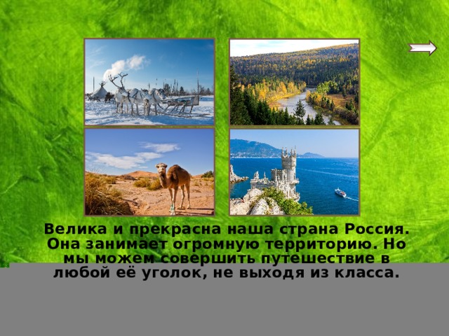 Велика и прекрасна наша страна Россия. Она занимает огромную территорию. Но мы можем совершить путешествие в любой её уголок, не выходя из класса.