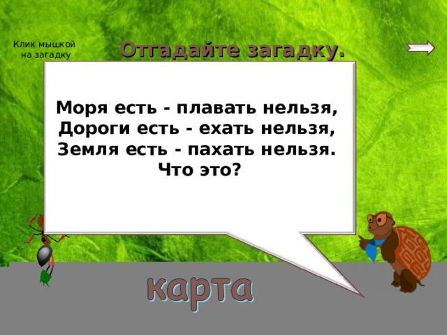 Отгадайте загадку. Клик мышкой на загадку Моря есть - плавать нельзя, Дороги есть - ехать нельзя, Земля есть - пахать нельзя. Что это?