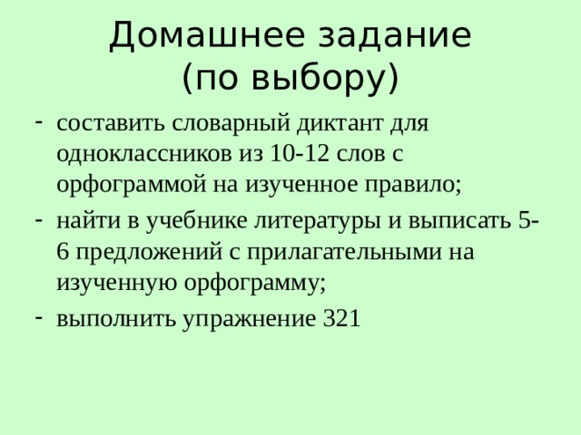  Домашнее задание  (по выбору)   составить словарный диктант для одноклассников из 10-12 слов с орфограммой на изученное правило; найти в учебнике литературы и выписать 5-6 предложений с прилагательными на изученную орфограмму; выполнить упражнение 321 