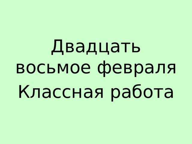 Двадцать восьмое февраля Классная работа 