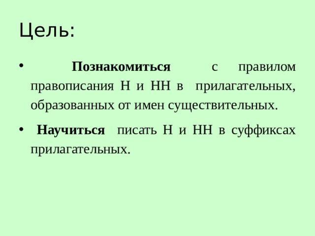 Цель:  Познакомиться с правилом правописания Н и НН в прилагательных, образованных от имен существительных.  Научиться писать Н и НН в суффиксах прилагательных. 