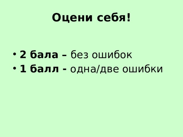 Оцени себя! 2 бала – без ошибок 1 балл - одна/две ошибки 