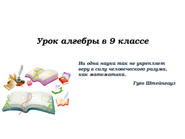  Урок алгебры в 9 классе     Ни одна наука так не укрепляет веру в силу человеческого разума, как математика. Гуго Штейнгауз  