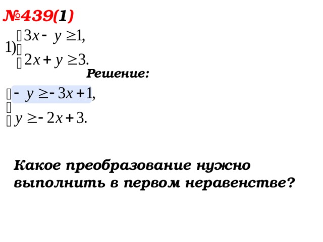  № 439( 1 ) Решение: Какое преобразование нужно выполнить в первом неравенстве?  