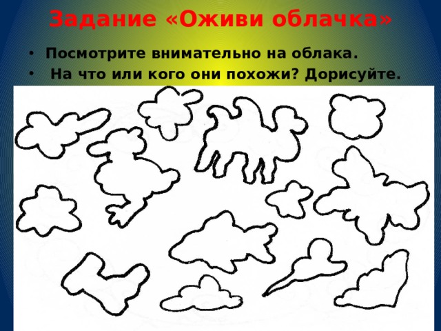 Задание «Оживи облачка» Посмотрите внимательно на облака.  На что или кого они похожи? Дорисуйте. 