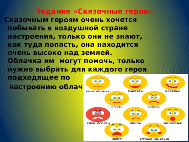 Задание «Сказочные герои»    Сказочным героям очень хочется побывать в воздушной стране настроения, только они не знают, как туда попасть, она находится очень высоко над землей. Облачка им могут помочь, только нужно выбрать для каждого героя подходящее по  настроению облачко. 
