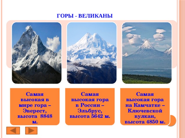 Самая высокая в мире гора – Эверест, высота 8848 м. Самая высокая гора в России – Эльбрус, высота 5642 м. Самая высокая гора на Камчатке – Ключевской вулкан, высота 4850 м.  Горы - великаны 