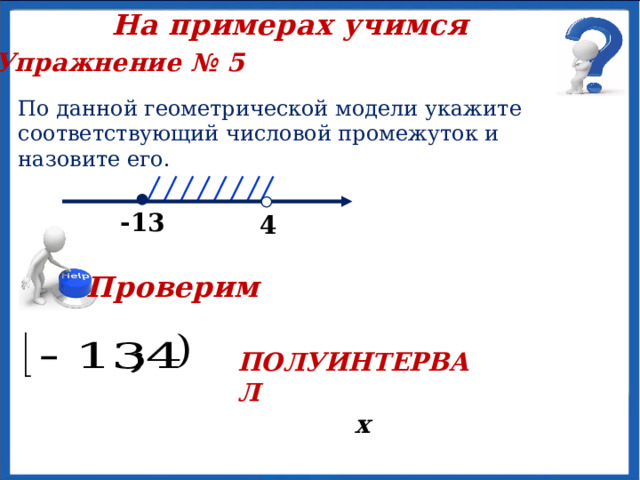 На примерах учимся Упражнение № 4 По данной геометрической модели укажите соответствующий числовой промежуток и назовите его.   х -5 Проверим ЛУЧ 