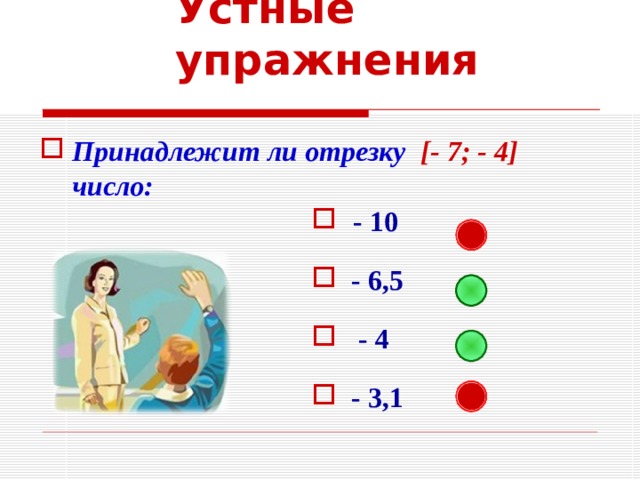 Устные упражнения Принадлежит ли отрезку [- 7; - 4] число:  - 10  - 6,5  - 4  - 3,1 