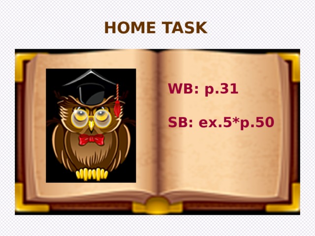 HOME TASK WB: p.31  SB: ex.5*p.50 