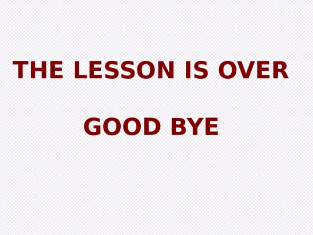 The lesson is over  Good bye 