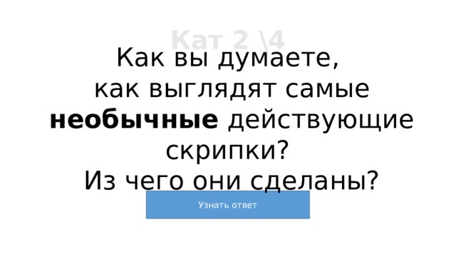 Кат 2 \4 Как вы думаете, как выглядят самые необычные действующие скрипки? Из чего они сделаны? 