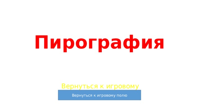 Пирография Вернуться к игровому полю 