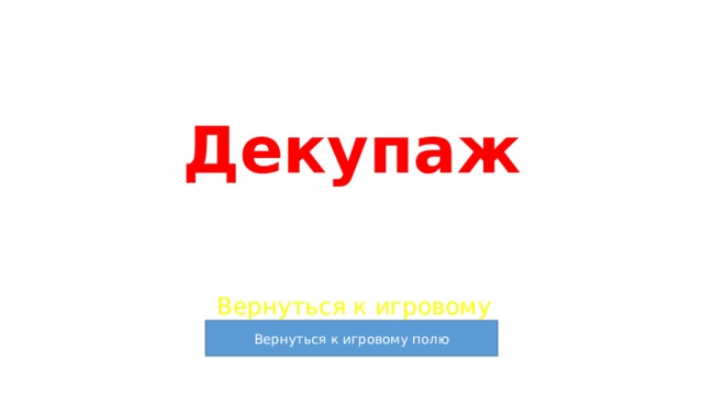 Декупаж Вернуться к игровому полю 