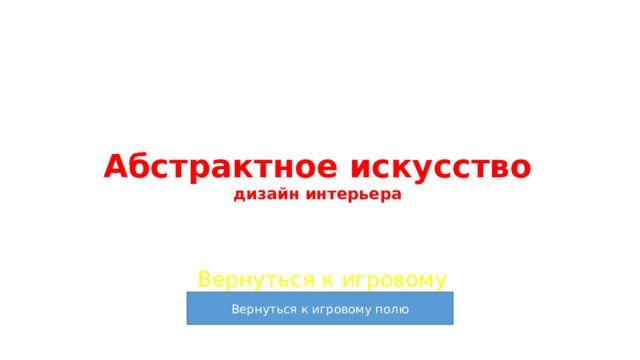 Абстрактное искусство  дизайн интерьера Вернуться к игровому полю 