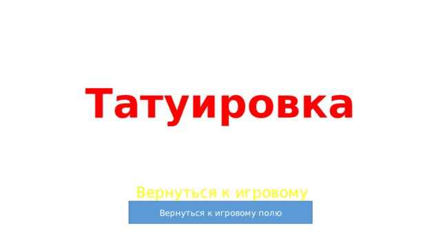 Татуировка Вернуться к игровому полю 