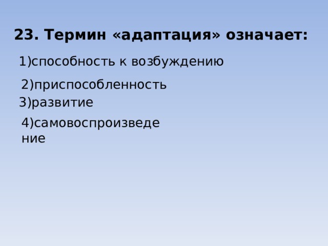 23. Термин «адаптация» означает: 1)способность к возбуждению 2)приспособленность 3)развитие 4)самовоспроизведение 