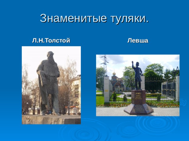 Знаменитые туляки. Л.Н.Толстой Левша Славиться город людьми. Л.Н.Толстой наиболее знаменитый туляк. А литературный герой Левша, подковавший блоху, удостоился памятника в центре города.