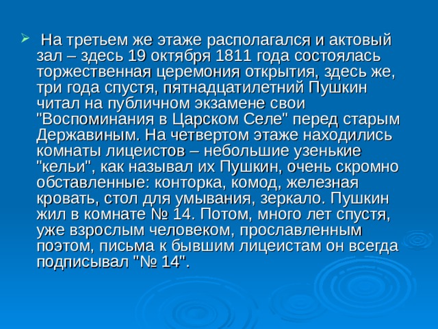   На третьем же этаже располагался и актовый зал – здесь 19 октября 1811 года состоялась торжественная церемония открытия, здеcь же, три года спустя, пятнадцатилетний Пушкин читал на публичном экзамене свои 