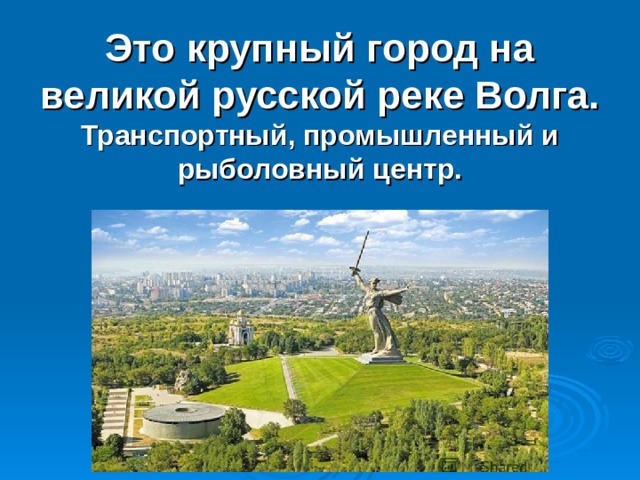Это крупный город на великой русской реке Волга. Транспортный, промышленный и рыболовный центр.