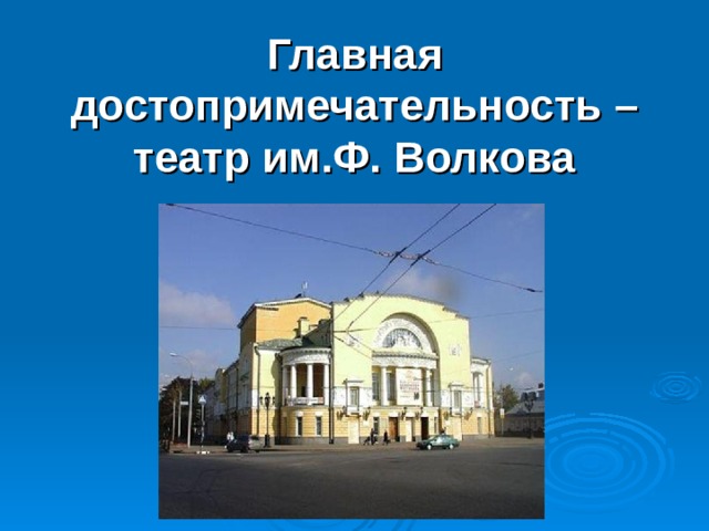 Главная достопримечательность – театр им.Ф. Волкова