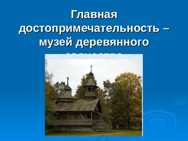 Главная достопримечательность – музей деревянного зодчества