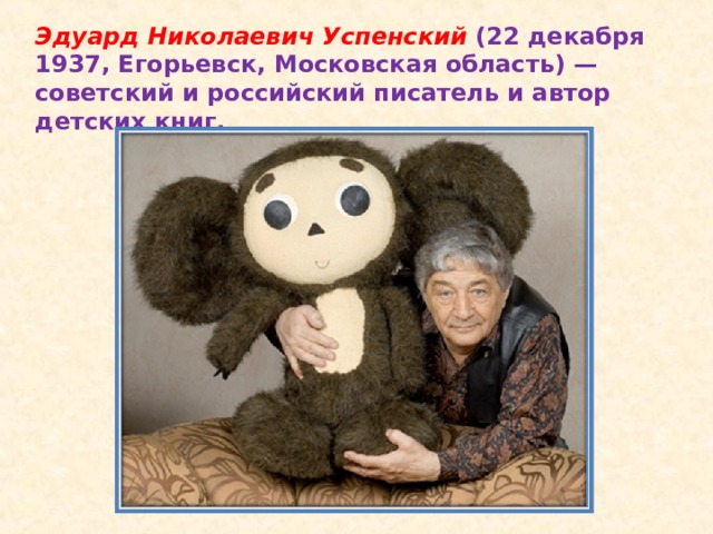 Эдуард Николаевич Успенский (22 декабря 1937, Егорьевск, Московская область) — советский и российский писатель и автор детских книг.