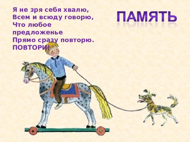 Я не зря себя хвалю, Всем и всюду говорю, Что любое предложенье Прямо сразу повторю. ПОВТОРИ!