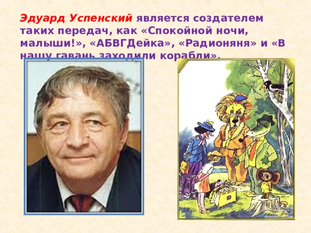 Эдуард Успенский является создателем таких передач, как «Спокойной ночи, малыши!», «АБВГДейка», «Радионяня» и «В нашу гавань заходили корабли».