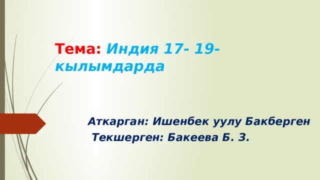 Тема: Индия 17- 19- кылымдарда  Аткарган: Ишенбек уулу Бакберген  Текшерген: Бакеева Б. З. 