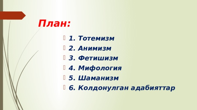 План: 1. Тотемизм 2. Анимизм 3. Фетишизм 4. Мифология 5. Шаманизм 6. Колдонулган адабияттар 