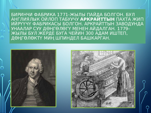 Биринчи фабрика 1771-жылы пайда болгон. Бул англиялык ойлоп табуучу Аркрайттын пахта жип ийрүүчү фабрикасы болгон. Аркрайттын заводунда унаалар суу дөңгөлөгү менен айдалган. 1779-жылы бул жерде буга чейин 300 адам иштеп, дөңгөлөктү миң шпиндел башкарган. 